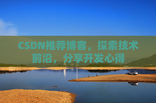 CSDN推荐博客，探索技术前沿，分享开发心得