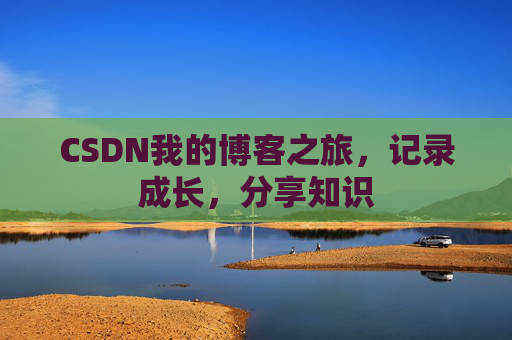 CSDN我的博客之旅，记录成长，分享知识