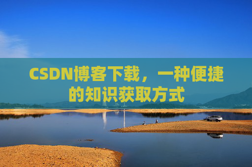 CSDN博客下载，一种便捷的知识获取方式