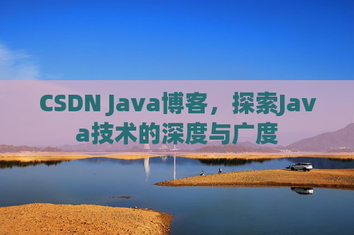 CSDN Java博客，探索Java技术的深度与广度