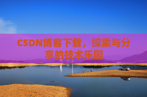 CSDN博客下载，探索与分享的技术乐园