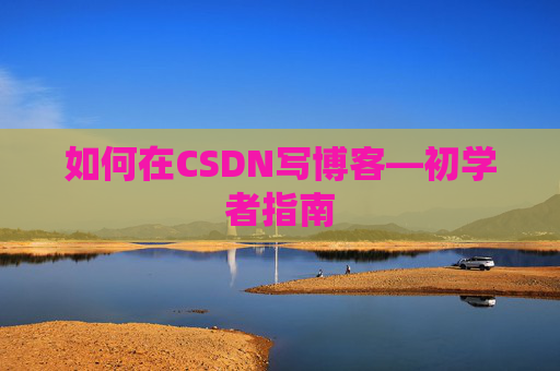 如何在CSDN写博客—初学者指南