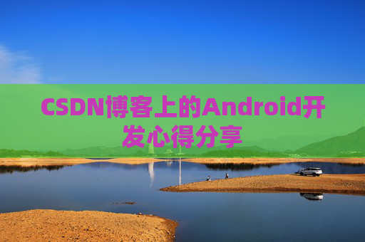 CSDN博客上的Android开发心得分享